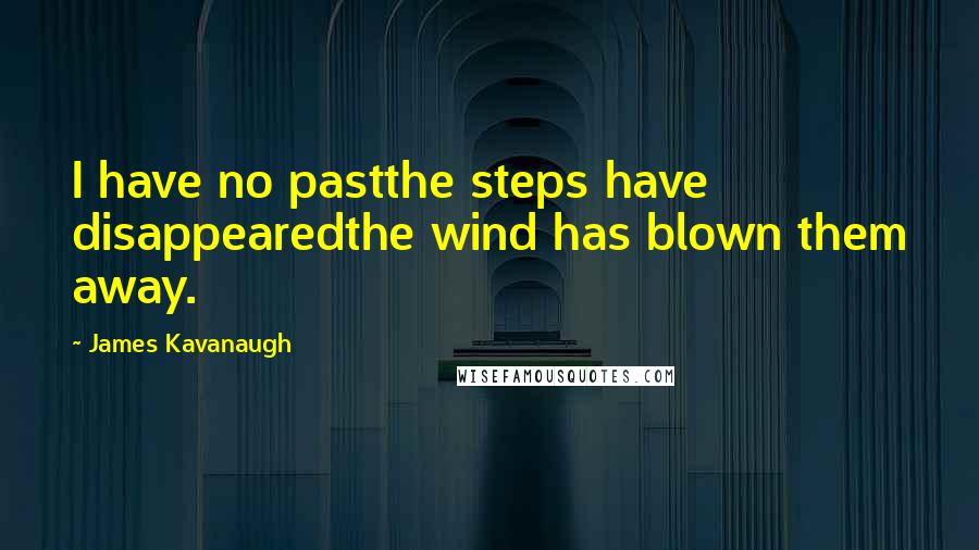James Kavanaugh Quotes: I have no pastthe steps have disappearedthe wind has blown them away.