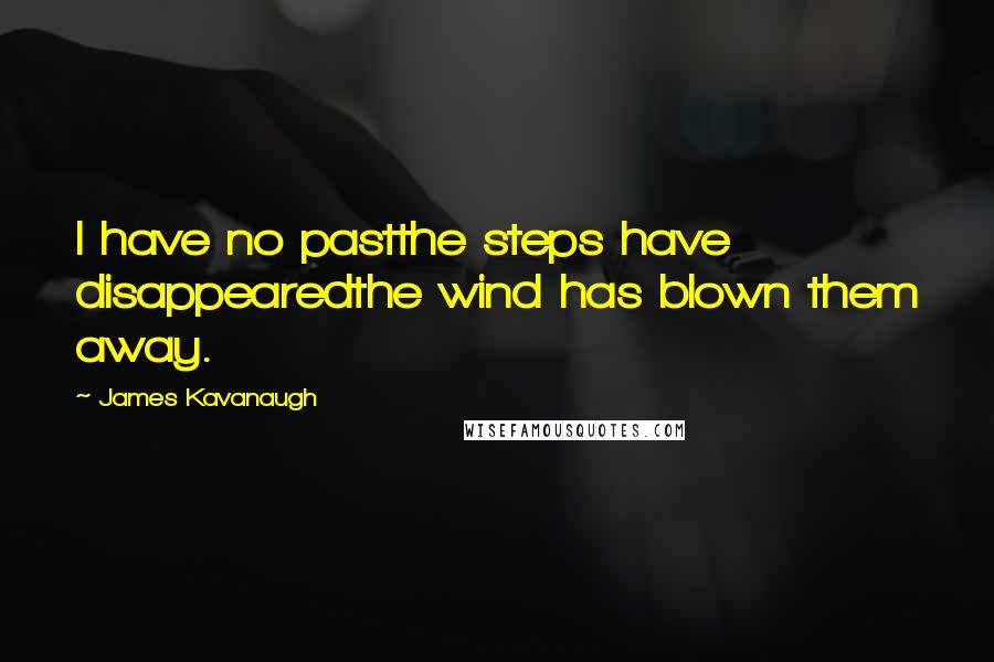James Kavanaugh Quotes: I have no pastthe steps have disappearedthe wind has blown them away.