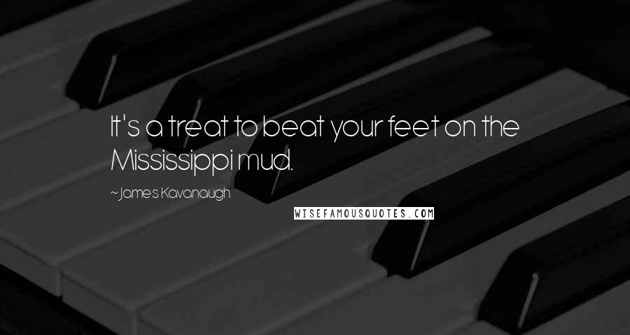 James Kavanaugh Quotes: It's a treat to beat your feet on the Mississippi mud.