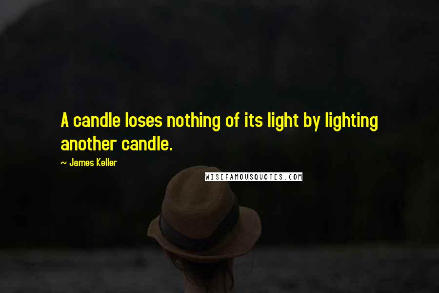 James Keller Quotes: A candle loses nothing of its light by lighting another candle.