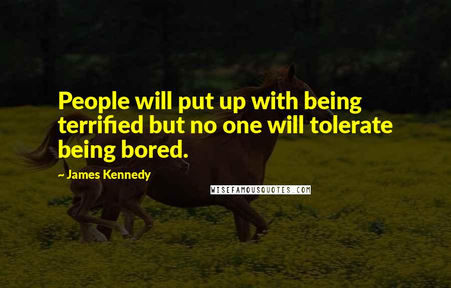 James Kennedy Quotes: People will put up with being terrified but no one will tolerate being bored.