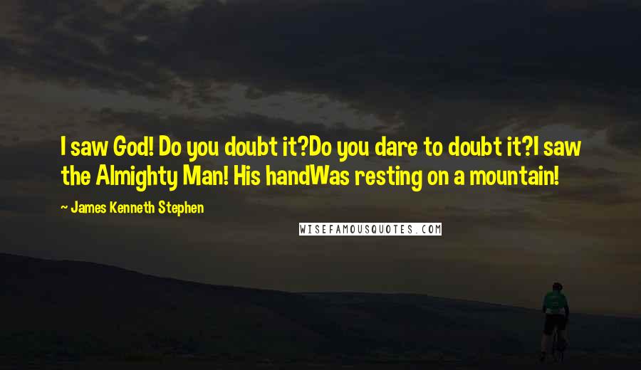 James Kenneth Stephen Quotes: I saw God! Do you doubt it?Do you dare to doubt it?I saw the Almighty Man! His handWas resting on a mountain!