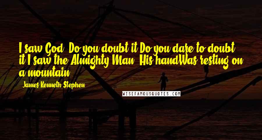 James Kenneth Stephen Quotes: I saw God! Do you doubt it?Do you dare to doubt it?I saw the Almighty Man! His handWas resting on a mountain!