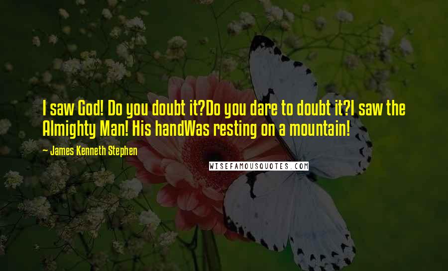 James Kenneth Stephen Quotes: I saw God! Do you doubt it?Do you dare to doubt it?I saw the Almighty Man! His handWas resting on a mountain!