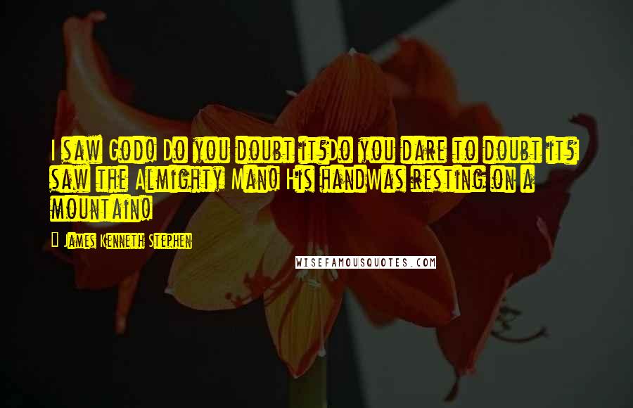 James Kenneth Stephen Quotes: I saw God! Do you doubt it?Do you dare to doubt it?I saw the Almighty Man! His handWas resting on a mountain!