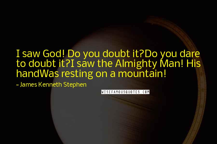 James Kenneth Stephen Quotes: I saw God! Do you doubt it?Do you dare to doubt it?I saw the Almighty Man! His handWas resting on a mountain!