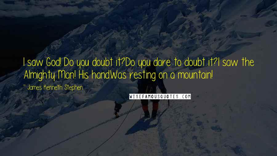 James Kenneth Stephen Quotes: I saw God! Do you doubt it?Do you dare to doubt it?I saw the Almighty Man! His handWas resting on a mountain!