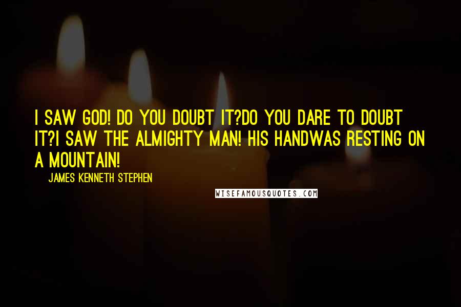 James Kenneth Stephen Quotes: I saw God! Do you doubt it?Do you dare to doubt it?I saw the Almighty Man! His handWas resting on a mountain!