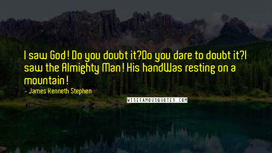 James Kenneth Stephen Quotes: I saw God! Do you doubt it?Do you dare to doubt it?I saw the Almighty Man! His handWas resting on a mountain!