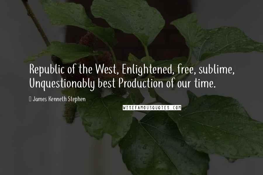 James Kenneth Stephen Quotes: Republic of the West, Enlightened, free, sublime, Unquestionably best Production of our time.