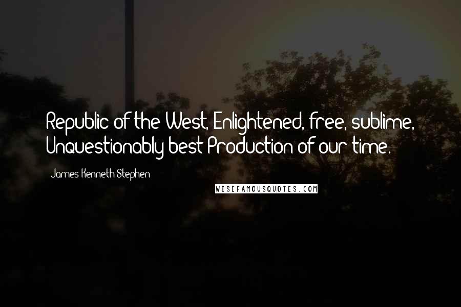 James Kenneth Stephen Quotes: Republic of the West, Enlightened, free, sublime, Unquestionably best Production of our time.