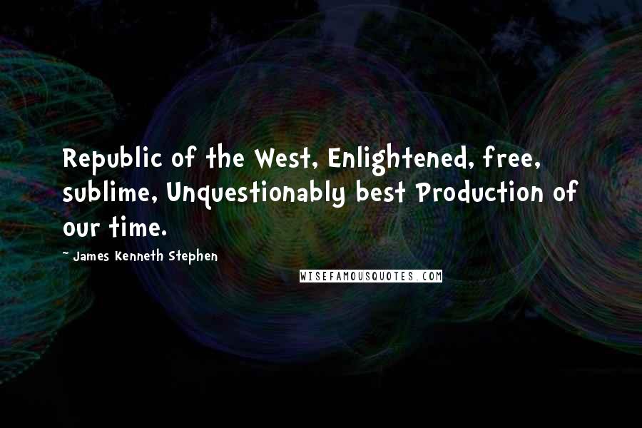 James Kenneth Stephen Quotes: Republic of the West, Enlightened, free, sublime, Unquestionably best Production of our time.