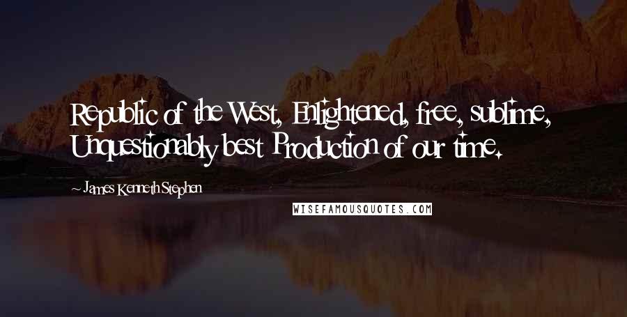 James Kenneth Stephen Quotes: Republic of the West, Enlightened, free, sublime, Unquestionably best Production of our time.