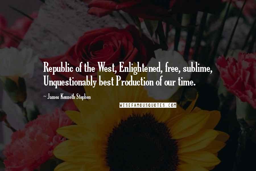 James Kenneth Stephen Quotes: Republic of the West, Enlightened, free, sublime, Unquestionably best Production of our time.