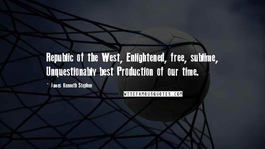 James Kenneth Stephen Quotes: Republic of the West, Enlightened, free, sublime, Unquestionably best Production of our time.