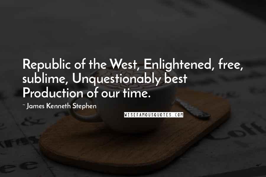 James Kenneth Stephen Quotes: Republic of the West, Enlightened, free, sublime, Unquestionably best Production of our time.