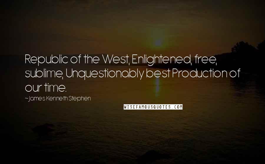 James Kenneth Stephen Quotes: Republic of the West, Enlightened, free, sublime, Unquestionably best Production of our time.