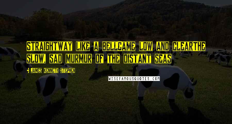 James Kenneth Stephen Quotes: Straightway like a bellCame low and clearThe slow, sad murmur of the distant seas