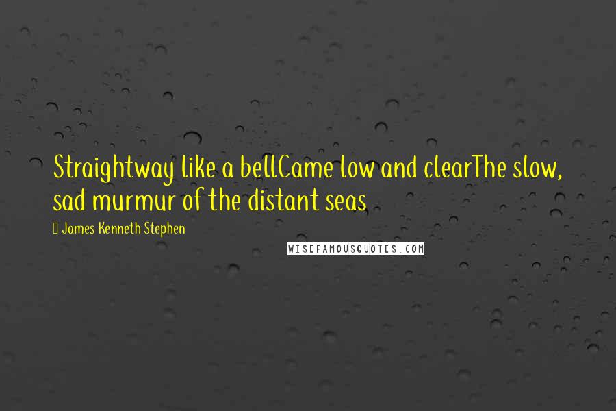 James Kenneth Stephen Quotes: Straightway like a bellCame low and clearThe slow, sad murmur of the distant seas