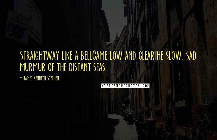 James Kenneth Stephen Quotes: Straightway like a bellCame low and clearThe slow, sad murmur of the distant seas