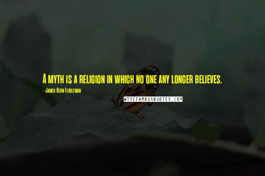 James Kern Feibleman Quotes: A myth is a religion in which no one any longer believes.