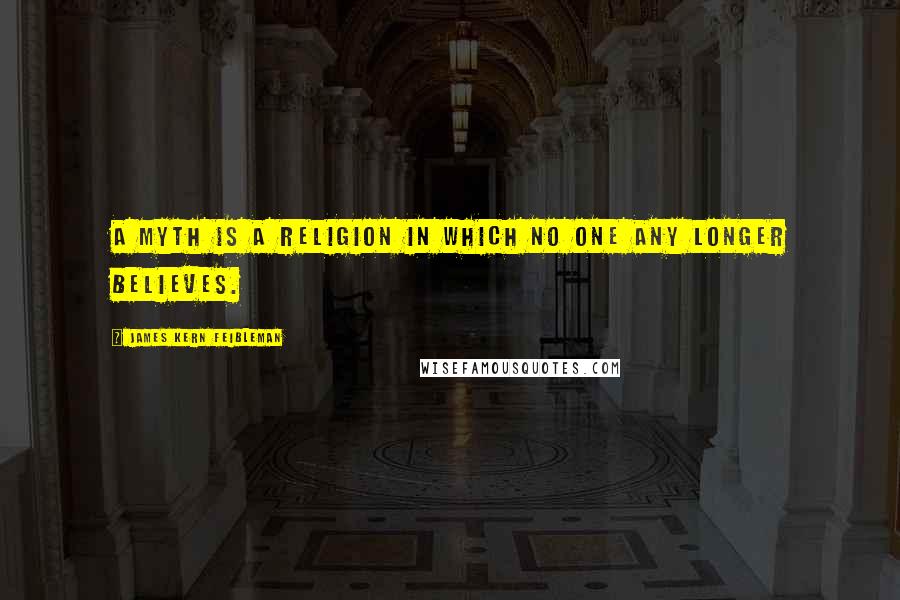 James Kern Feibleman Quotes: A myth is a religion in which no one any longer believes.