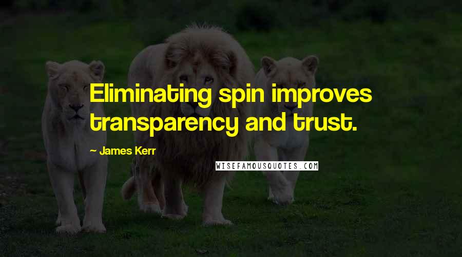 James Kerr Quotes: Eliminating spin improves transparency and trust.