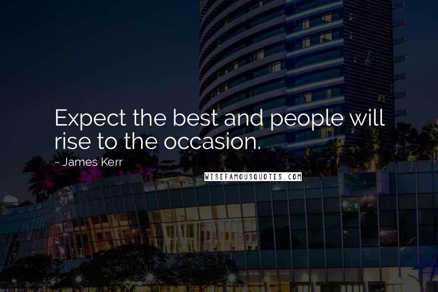 James Kerr Quotes: Expect the best and people will rise to the occasion.