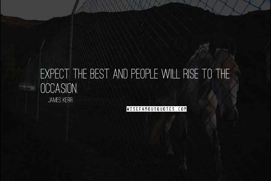 James Kerr Quotes: Expect the best and people will rise to the occasion.
