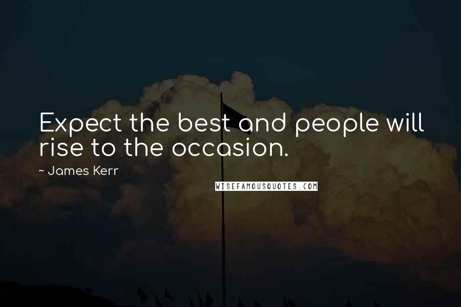 James Kerr Quotes: Expect the best and people will rise to the occasion.