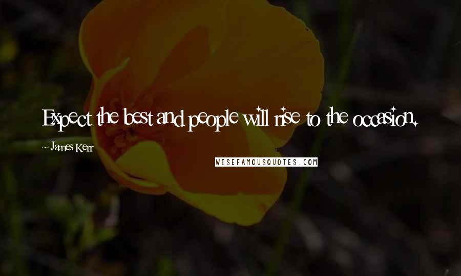 James Kerr Quotes: Expect the best and people will rise to the occasion.