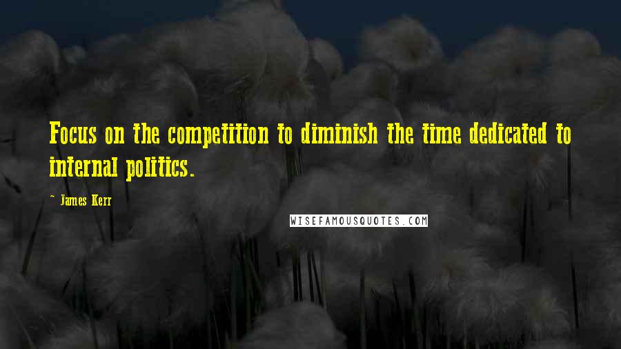 James Kerr Quotes: Focus on the competition to diminish the time dedicated to internal politics.