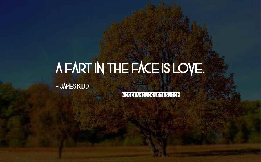 James Kidd Quotes: A fart in the face is love.