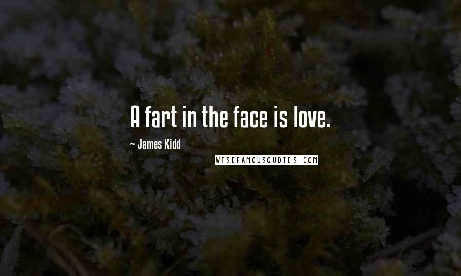 James Kidd Quotes: A fart in the face is love.