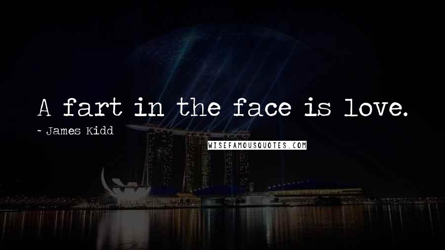 James Kidd Quotes: A fart in the face is love.