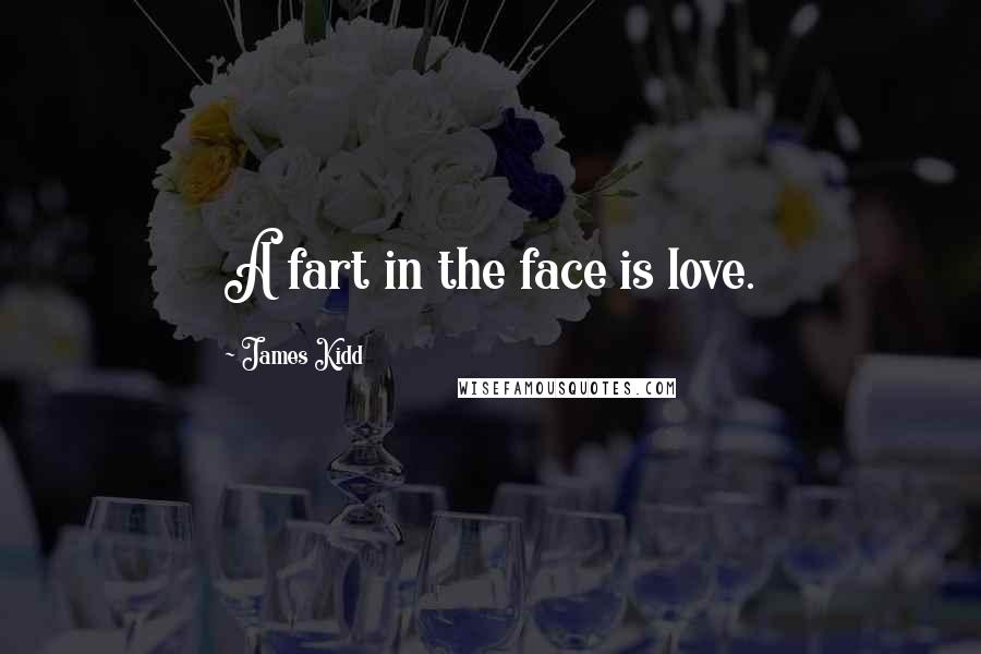 James Kidd Quotes: A fart in the face is love.