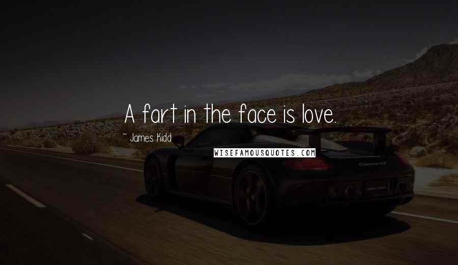 James Kidd Quotes: A fart in the face is love.