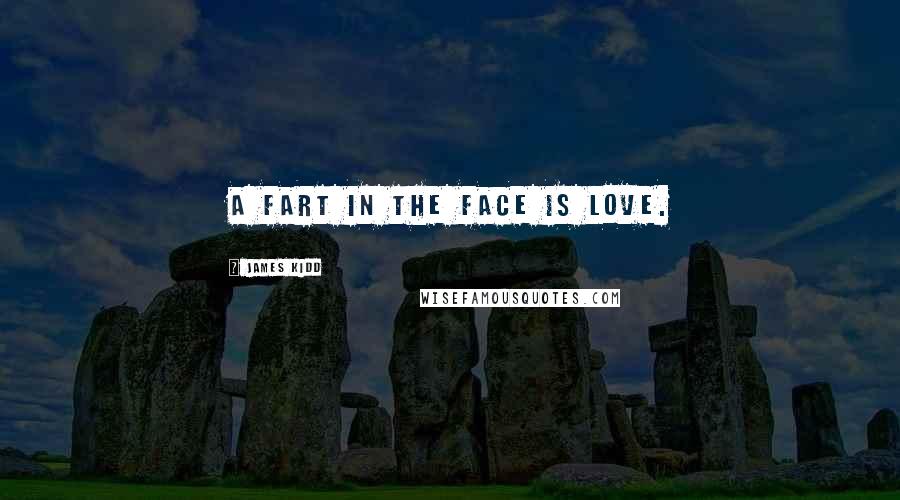 James Kidd Quotes: A fart in the face is love.