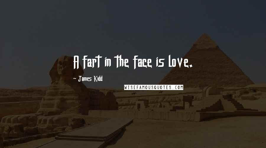 James Kidd Quotes: A fart in the face is love.