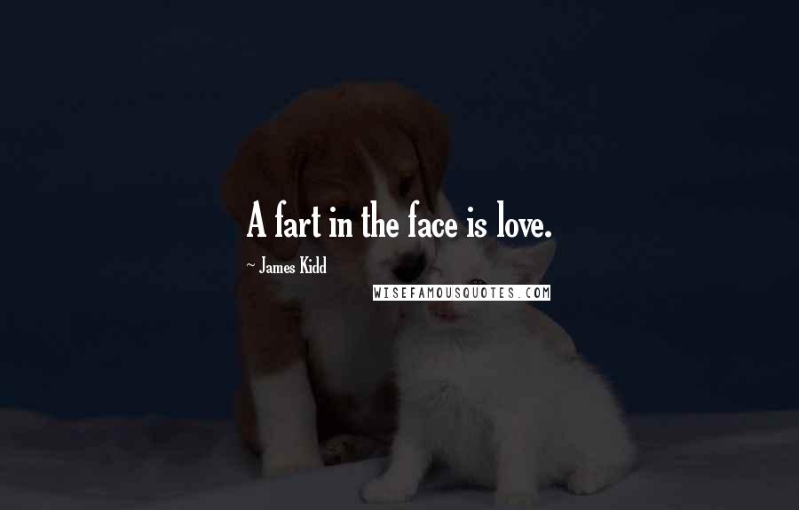 James Kidd Quotes: A fart in the face is love.