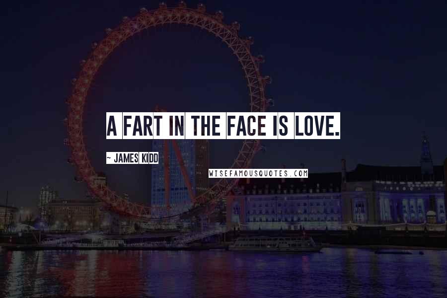 James Kidd Quotes: A fart in the face is love.