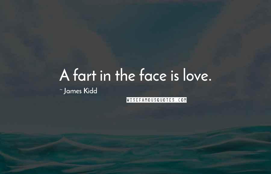 James Kidd Quotes: A fart in the face is love.