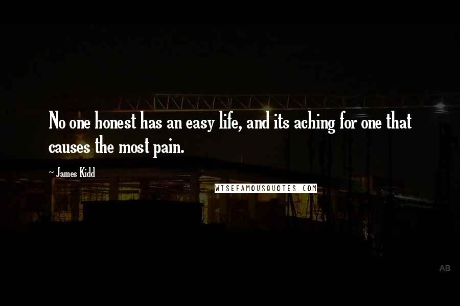James Kidd Quotes: No one honest has an easy life, and its aching for one that causes the most pain.
