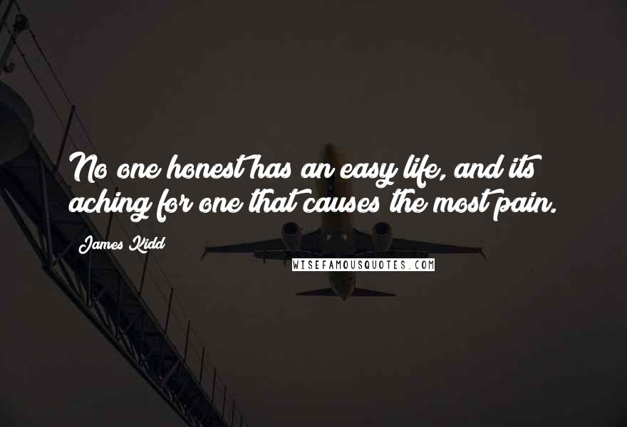 James Kidd Quotes: No one honest has an easy life, and its aching for one that causes the most pain.