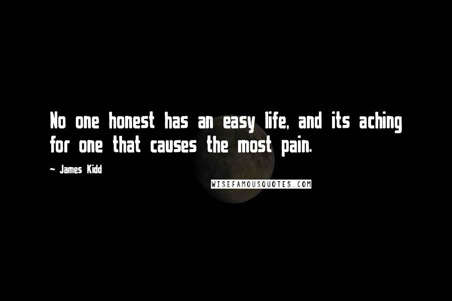 James Kidd Quotes: No one honest has an easy life, and its aching for one that causes the most pain.