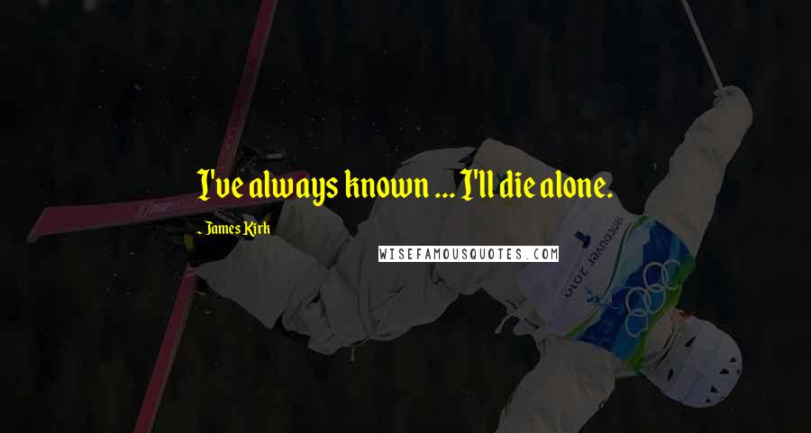 James Kirk Quotes: I've always known ... I'll die alone.