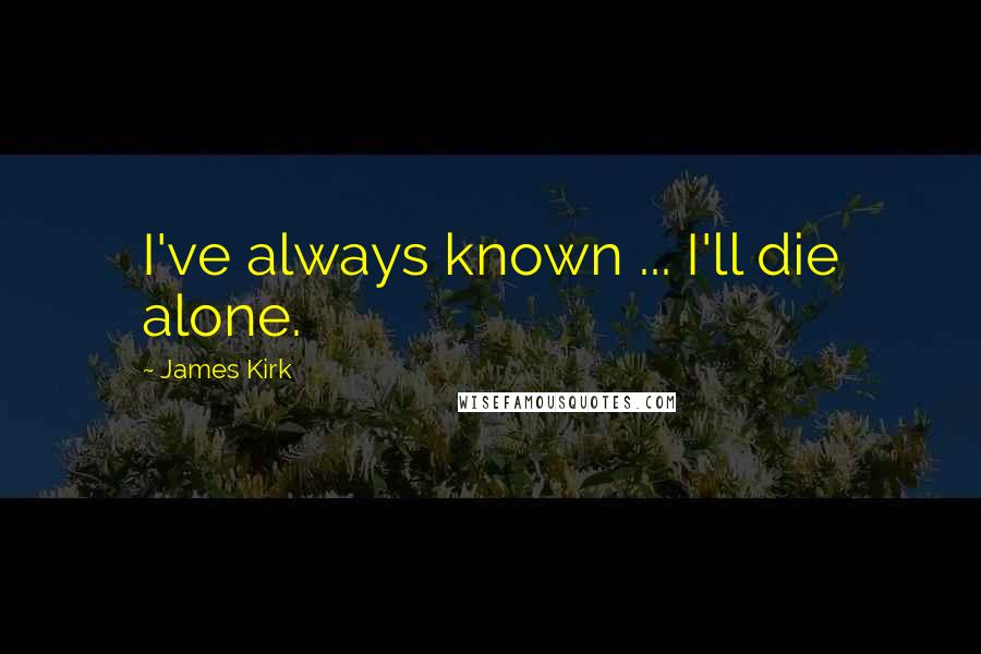 James Kirk Quotes: I've always known ... I'll die alone.