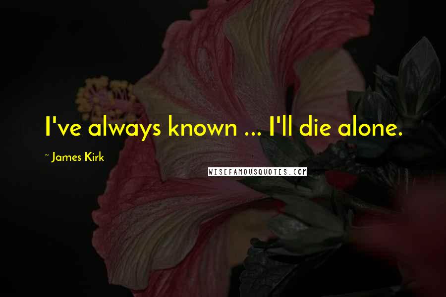 James Kirk Quotes: I've always known ... I'll die alone.