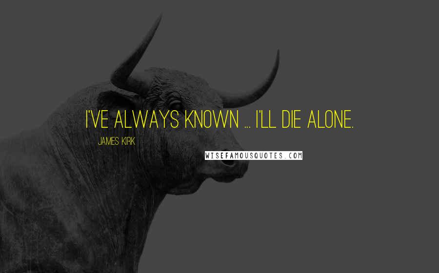 James Kirk Quotes: I've always known ... I'll die alone.