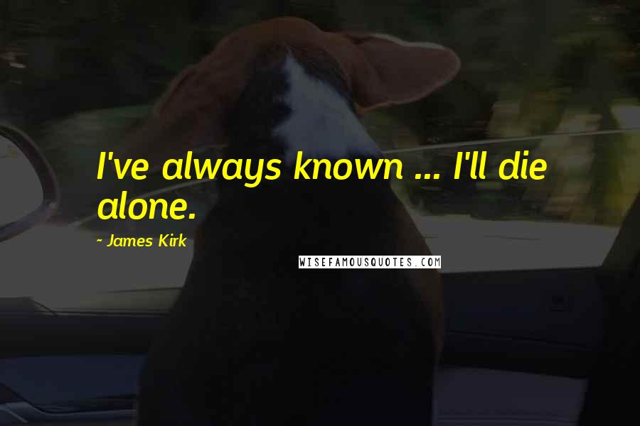 James Kirk Quotes: I've always known ... I'll die alone.